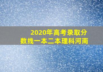 2020年高考录取分数线一本二本理科河南