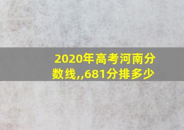 2020年高考河南分数线,,681分排多少