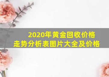 2020年黄金回收价格走势分析表图片大全及价格