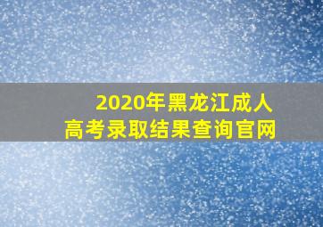 2020年黑龙江成人高考录取结果查询官网