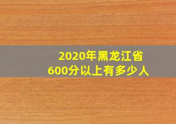 2020年黑龙江省600分以上有多少人