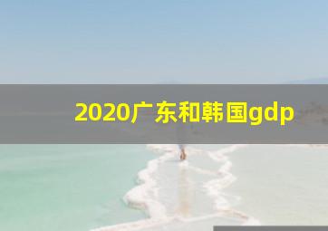 2020广东和韩国gdp