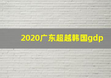 2020广东超越韩国gdp