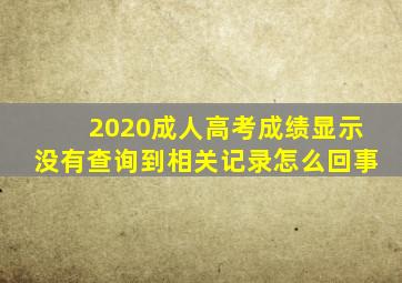 2020成人高考成绩显示没有查询到相关记录怎么回事