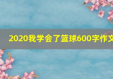 2020我学会了篮球600字作文