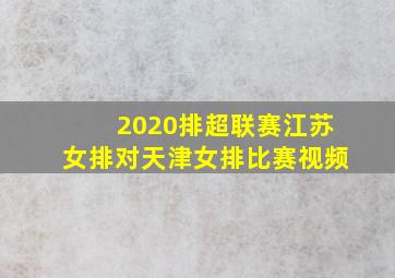 2020排超联赛江苏女排对天津女排比赛视频