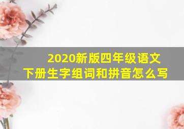 2020新版四年级语文下册生字组词和拼音怎么写