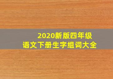 2020新版四年级语文下册生字组词大全