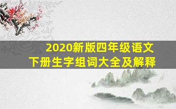 2020新版四年级语文下册生字组词大全及解释