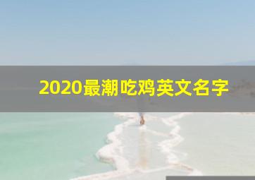 2020最潮吃鸡英文名字