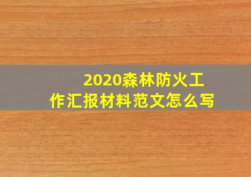 2020森林防火工作汇报材料范文怎么写