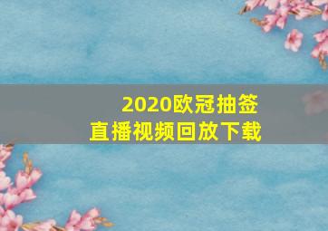 2020欧冠抽签直播视频回放下载