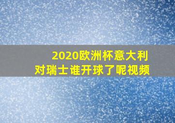 2020欧洲杯意大利对瑞士谁开球了呢视频