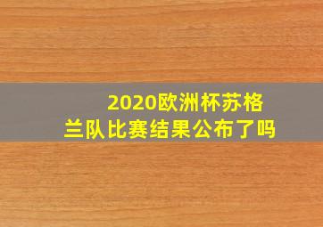 2020欧洲杯苏格兰队比赛结果公布了吗