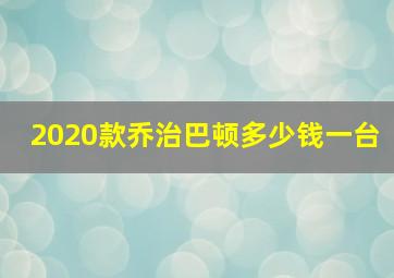 2020款乔治巴顿多少钱一台