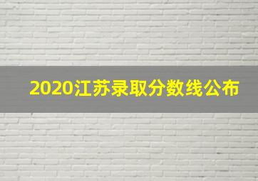 2020江苏录取分数线公布