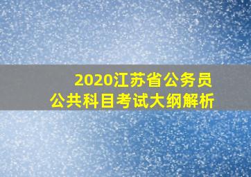 2020江苏省公务员公共科目考试大纲解析