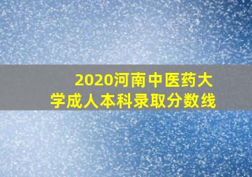 2020河南中医药大学成人本科录取分数线