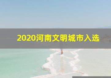 2020河南文明城市入选