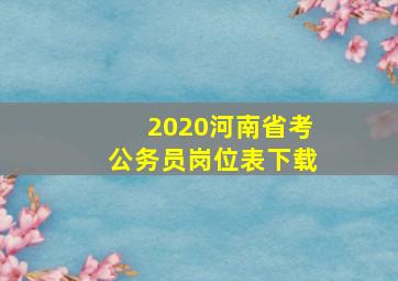 2020河南省考公务员岗位表下载