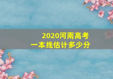 2020河南高考一本线估计多少分