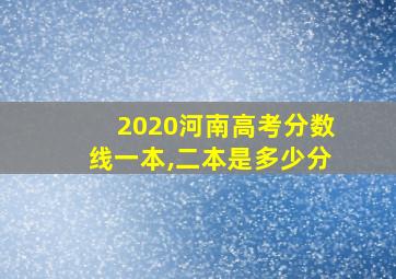 2020河南高考分数线一本,二本是多少分