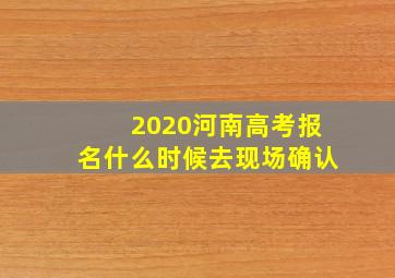 2020河南高考报名什么时候去现场确认