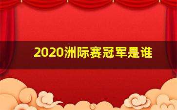 2020洲际赛冠军是谁