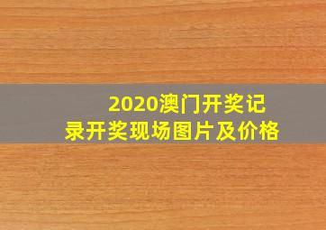 2020澳门开奖记录开奖现场图片及价格