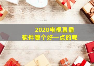 2020电视直播软件哪个好一点的呢