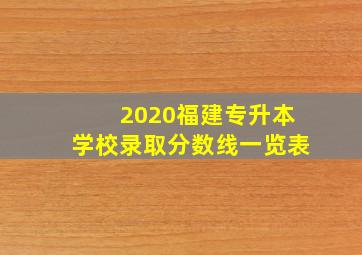 2020福建专升本学校录取分数线一览表