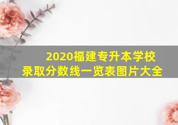 2020福建专升本学校录取分数线一览表图片大全