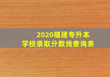 2020福建专升本学校录取分数线查询表