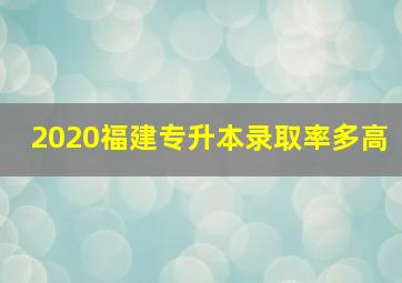 2020福建专升本录取率多高