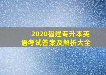 2020福建专升本英语考试答案及解析大全