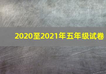 2020至2021年五年级试卷