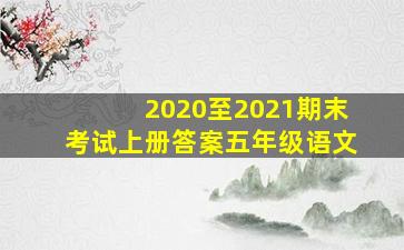 2020至2021期末考试上册答案五年级语文