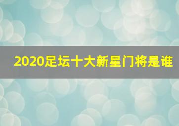 2020足坛十大新星门将是谁