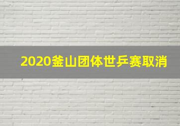 2020釜山团体世乒赛取消