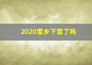 2020雪乡下雪了吗