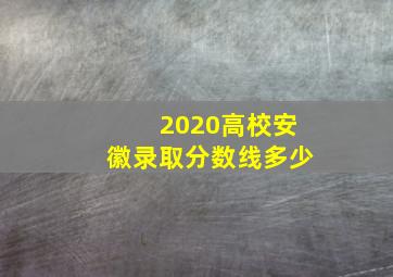 2020高校安徽录取分数线多少