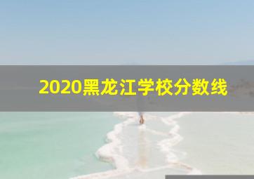 2020黑龙江学校分数线