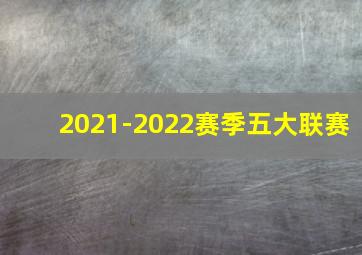 2021-2022赛季五大联赛