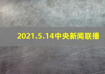 2021.5.14中央新闻联播