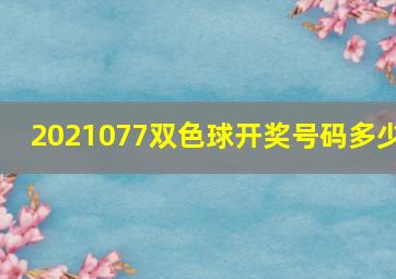 2021077双色球开奖号码多少