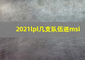 2021lpl几支队伍进msi