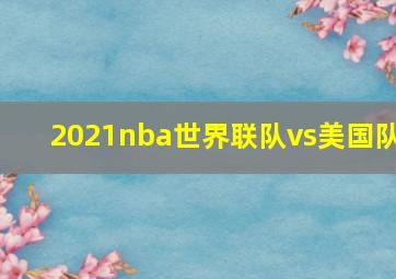 2021nba世界联队vs美国队