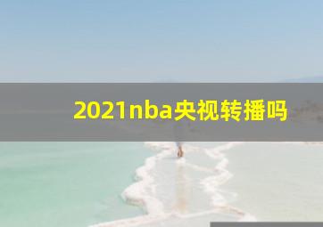 2021nba央视转播吗