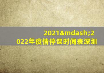 2021—2022年疫情停课时间表深圳