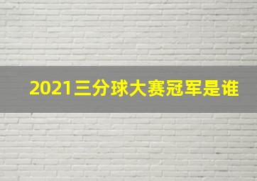 2021三分球大赛冠军是谁